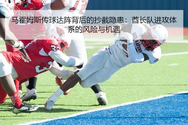 马霍姆斯传球达阵背后的抄截隐患：酋长队进攻体系的风险与机遇