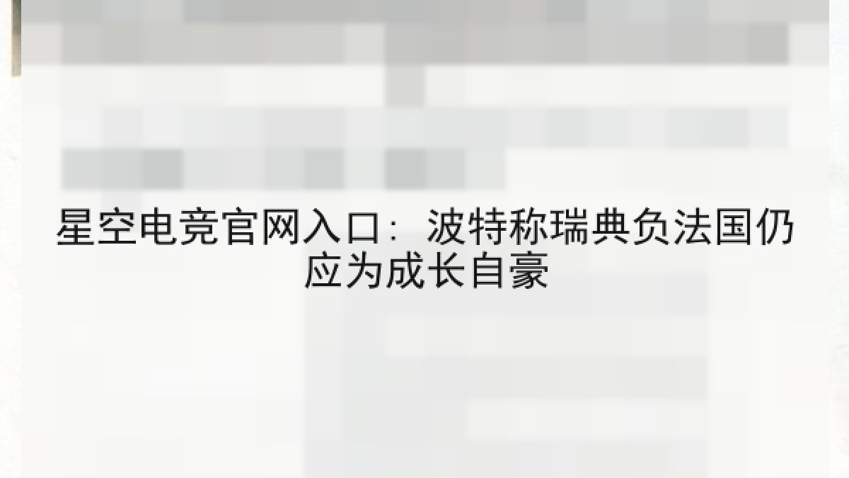 星空电竞官网入口: 波特称瑞典负法国仍应为成长自豪
