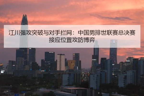 江川强攻突破与对手拦网：中国男排世联赛总决赛接应位置攻防博弈