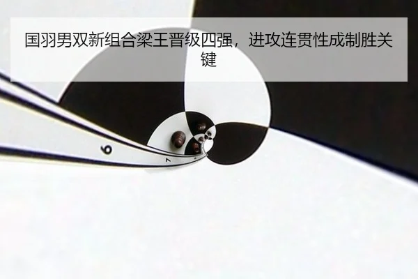 国羽男双新组合梁王晋级四强，进攻连贯性成制胜关键