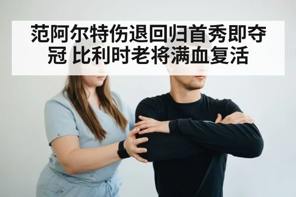 范阿尔特伤退回归首秀即夺冠 比利时老将满血复活