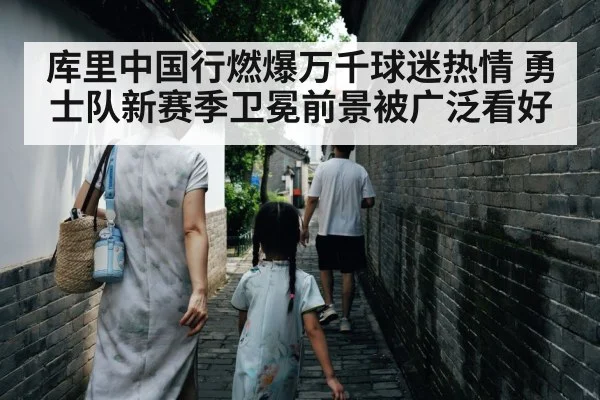 库里中国行燃爆万千球迷热情 勇士队新赛季卫冕前景被广泛看好