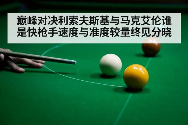 巅峰对决利索夫斯基与马克艾伦谁是快枪手速度与准度较量终见分晓