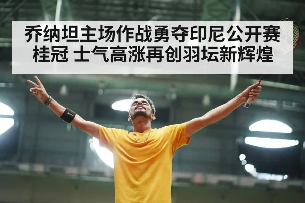 乔纳坦主场作战勇夺印尼公开赛桂冠 士气高涨再创羽坛新辉煌