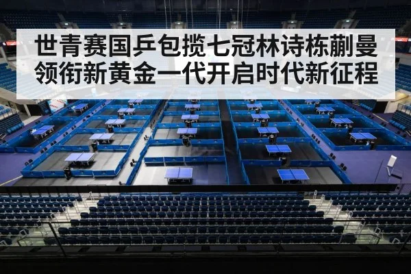 世青赛国乒包揽七冠林诗栋蒯曼领衔新黄金一代开启时代新征程