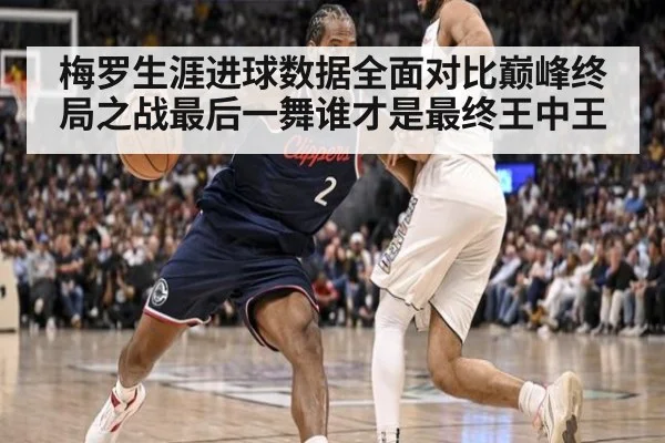 梅罗生涯进球数据全面对比巅峰终局之战最后一舞谁才是最终王中王